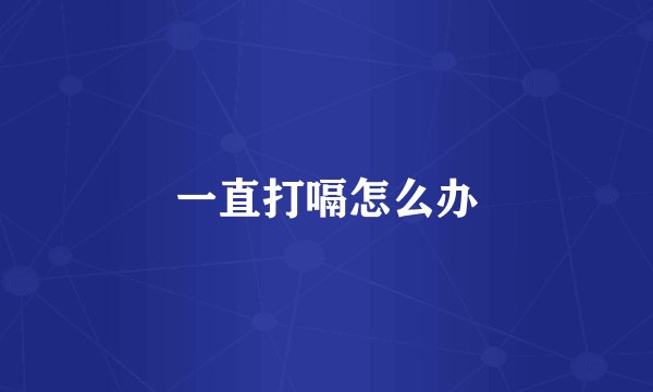 一直打嗝怎么办