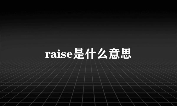 raise是什么意思