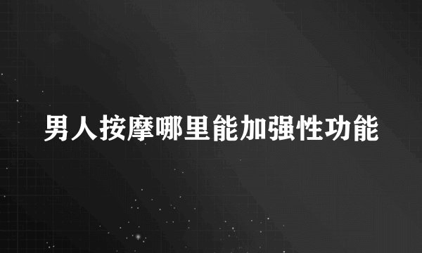 男人按摩哪里能加强性功能