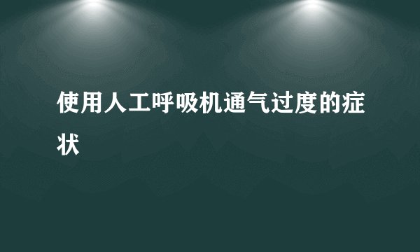 使用人工呼吸机通气过度的症状