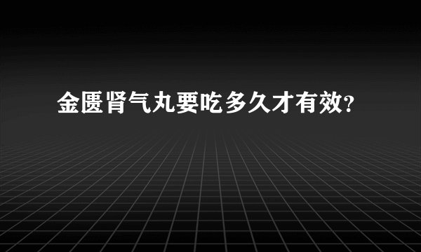 金匮肾气丸要吃多久才有效？
