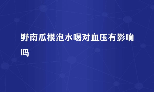 野南瓜根泡水喝对血压有影响吗