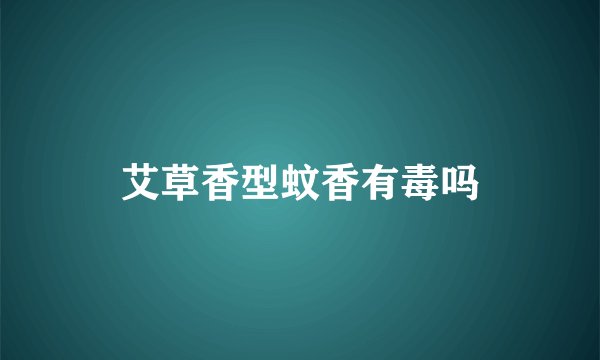 艾草香型蚊香有毒吗