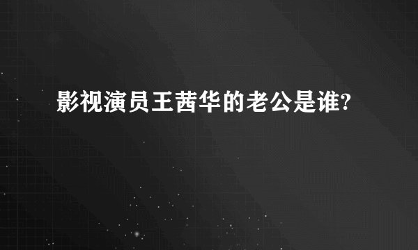 影视演员王茜华的老公是谁?