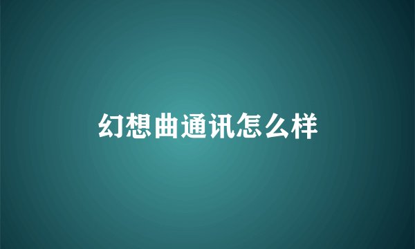 幻想曲通讯怎么样