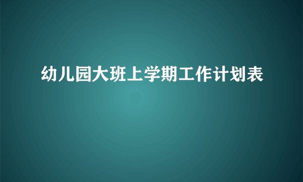 幼儿园大班上学期工作计划表