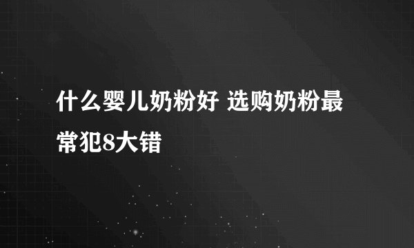 什么婴儿奶粉好 选购奶粉最常犯8大错