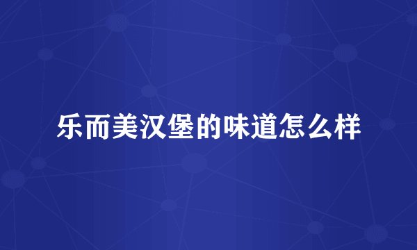 乐而美汉堡的味道怎么样