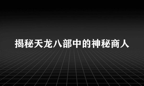 揭秘天龙八部中的神秘商人