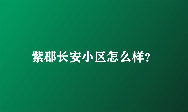 紫郡长安小区怎么样？