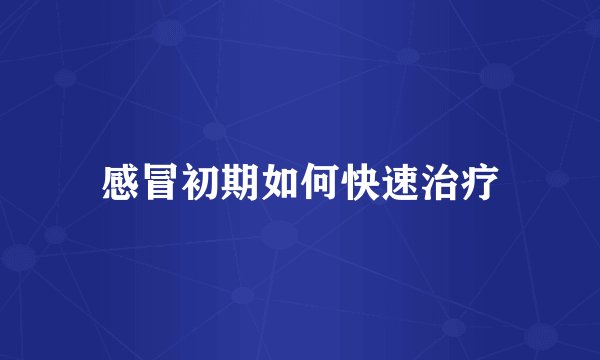 感冒初期如何快速治疗