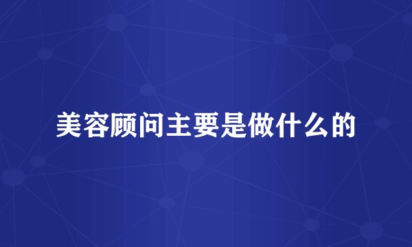美容顾问主要是做什么的