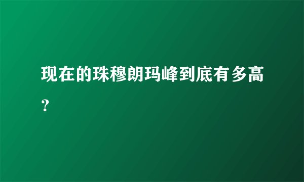 现在的珠穆朗玛峰到底有多高？