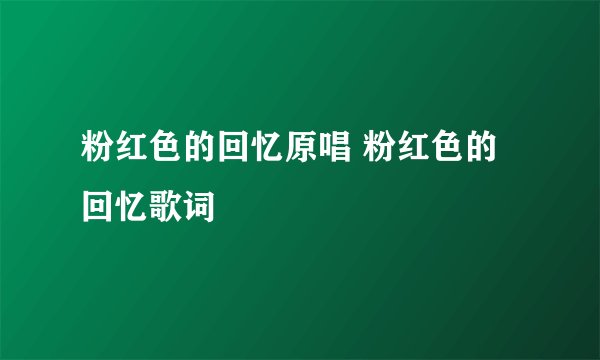 粉红色的回忆原唱 粉红色的回忆歌词