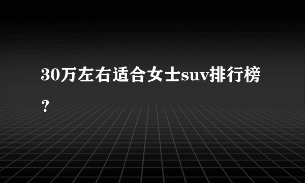 30万左右适合女士suv排行榜？
