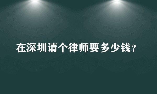 在深圳请个律师要多少钱？