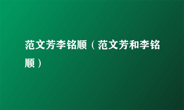 范文芳李铭顺（范文芳和李铭顺）