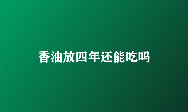 香油放四年还能吃吗