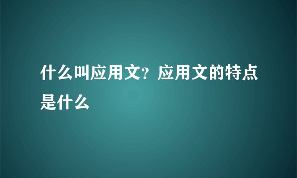 什么叫应用文？应用文的特点是什么