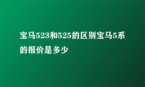宝马523和525的区别宝马5系的报价是多少