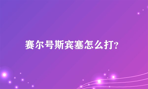 赛尔号斯宾塞怎么打?