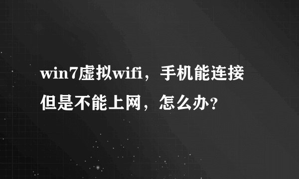 win7虚拟wifi，手机能连接但是不能上网，怎么办？