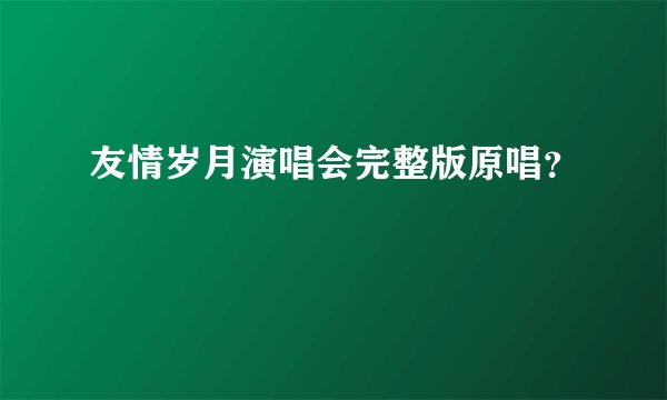 友情岁月演唱会完整版原唱?