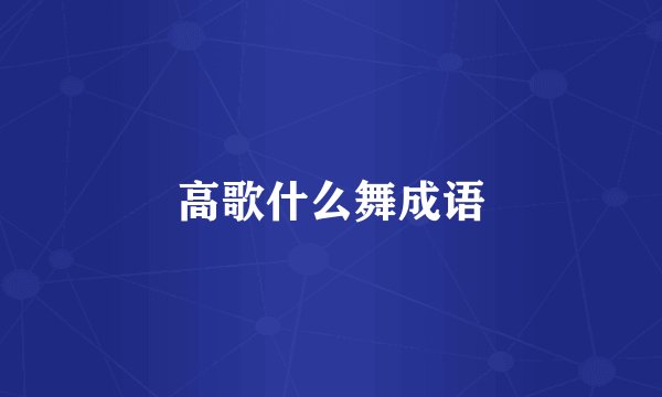 高歌什么舞成语