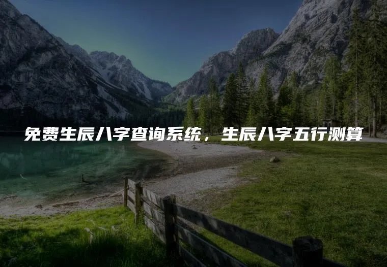 免费生辰八字查询系统，生辰八字五行测算