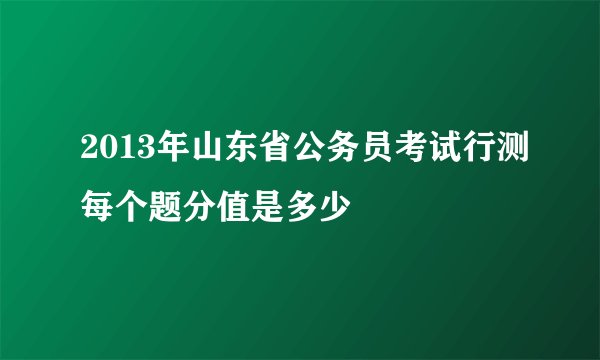 2013年山东省公务员考试行测每个题分值是多少