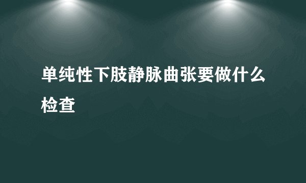 单纯性下肢静脉曲张要做什么检查