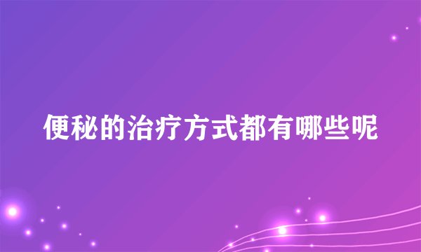 便秘的治疗方式都有哪些呢