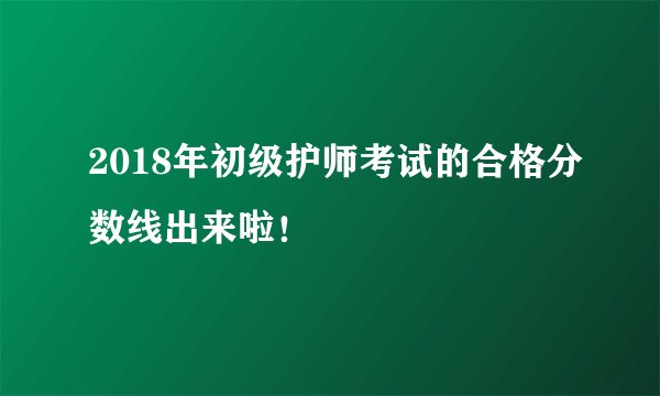 2018年初级护师考试的合格分数线出来啦！