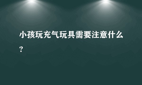 小孩玩充气玩具需要注意什么?
