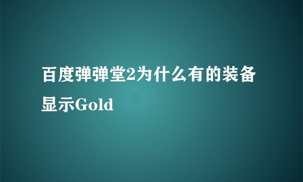 百度弹弹堂2为什么有的装备显示Gold