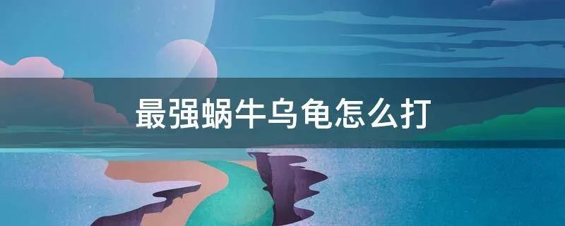 最强蜗牛乌龟怎么打