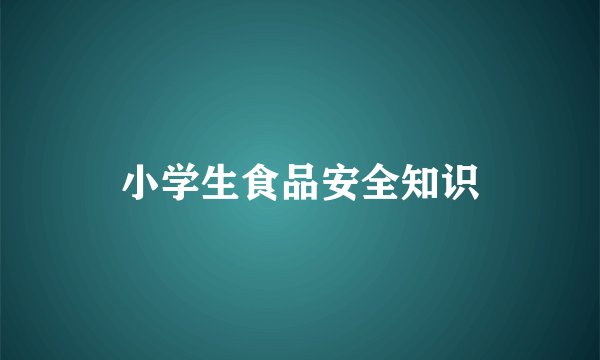 小学生食品安全知识