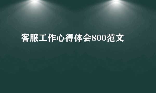 客服工作心得体会800范文