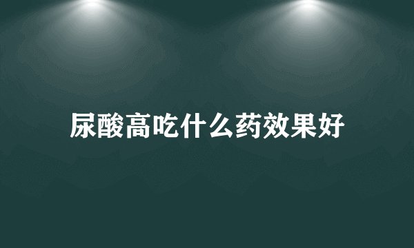 尿酸高吃什么药效果好