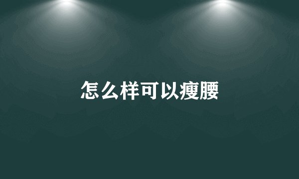 怎么样可以瘦腰