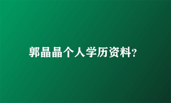 郭晶晶个人学历资料？