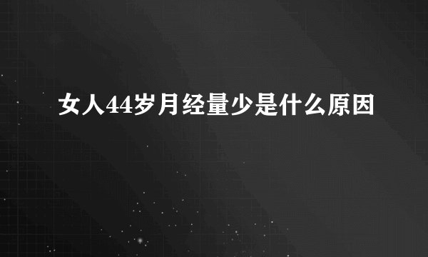 女人44岁月经量少是什么原因