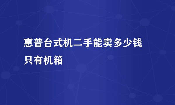 惠普台式机二手能卖多少钱 只有机箱