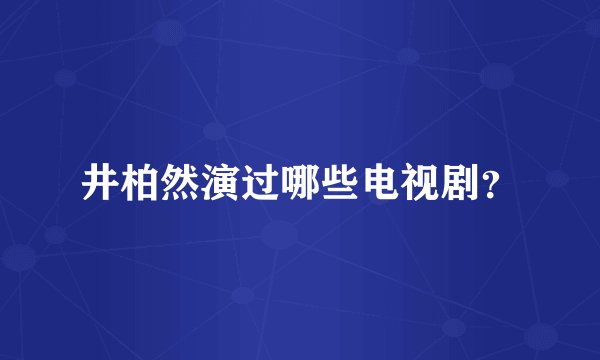 井柏然演过哪些电视剧？