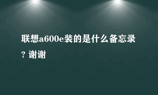 联想a600e装的是什么备忘录? 谢谢