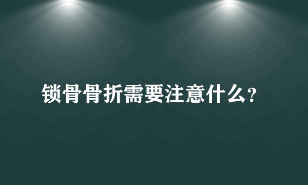 锁骨骨折需要注意什么？