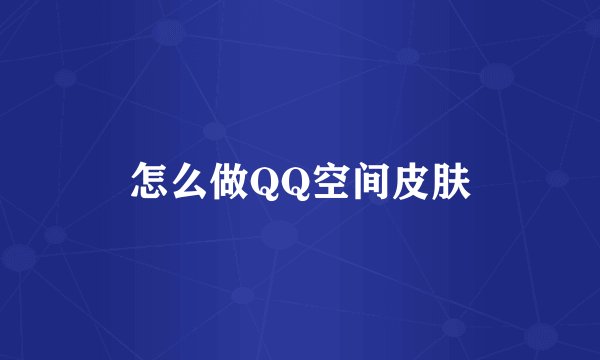 怎么做QQ空间皮肤