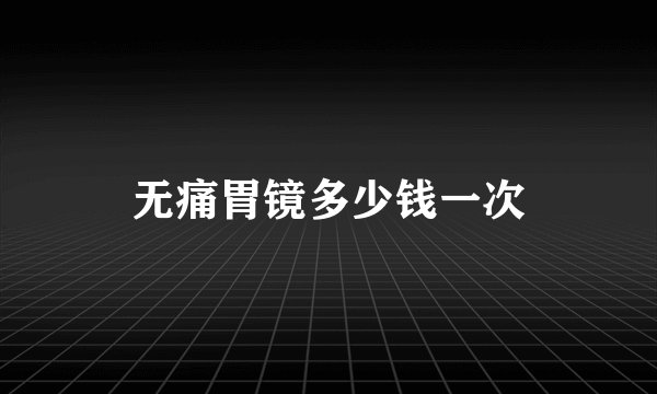 无痛胃镜多少钱一次