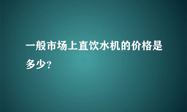 一般市场上直饮水机的价格是多少？