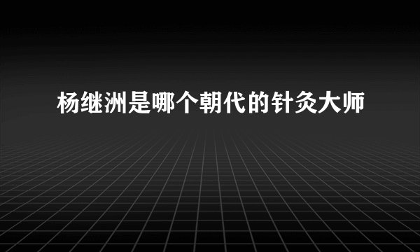 杨继洲是哪个朝代的针灸大师